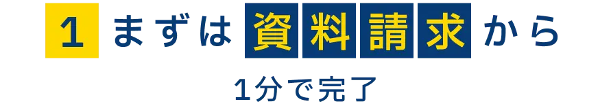 1 まずは資料請求から　1分で完了