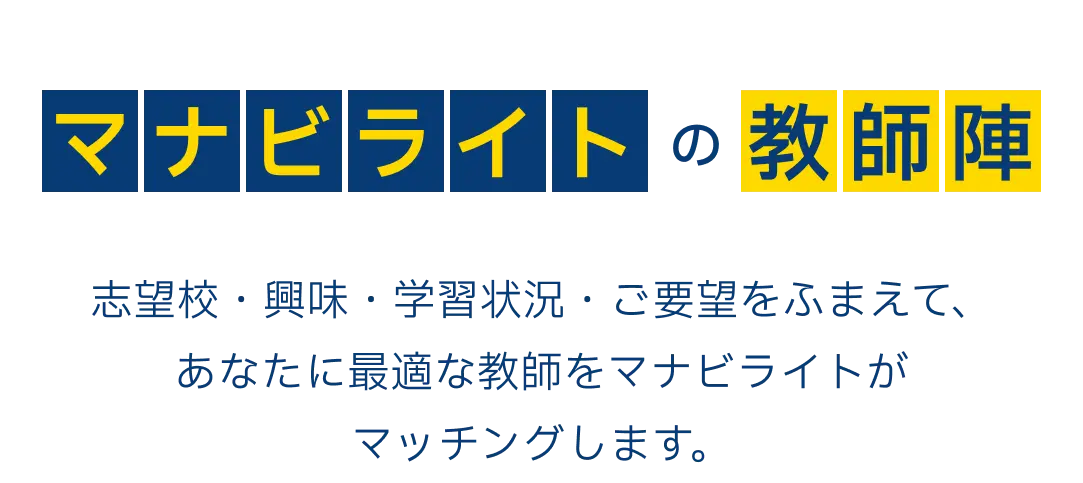 マナビライトの教師陣。志望校・興味・学習状況・ご要望をふまえて、あなたに最適な教師をマナビライトがマッチングします。