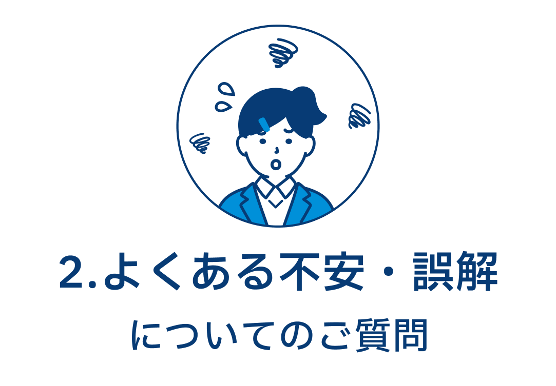 2.よくある不安・誤解についてのご質問