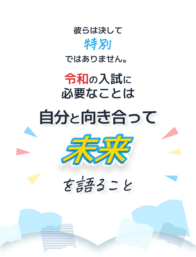 彼らは決して特別ではありません。令和の入試に必要なことは自分と向き合って未来を語ること