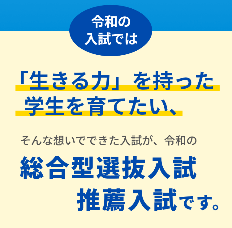 生きる力を持った学生を育てたい、そんな想いで出来たのが令和の総合型選抜/推薦入試です