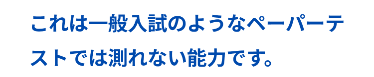 一般入試のようなペーパーテストでは測れない能力