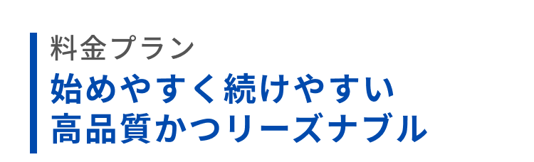 料金プラン、始めやすく続けやすい高品質かつリーズナブル