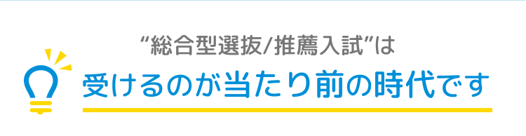 総合型選抜/推薦入試は受けるのが当たり前の時代です