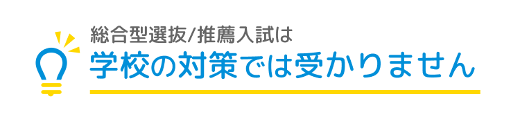 総合型選抜/推薦入試は学校の対策では受かりません