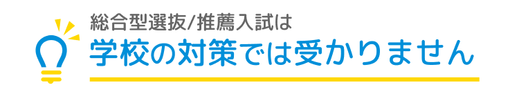 総合型選抜/推薦入試は学校の対策では受かりません