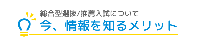 総合型選抜/推薦入試について今、情報を知るメリット