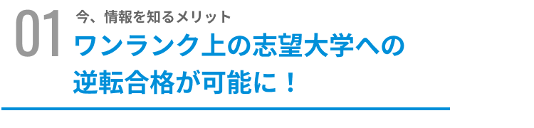 今、情報を知るメリットワンランク上の志望大学への逆転合格が可能に！