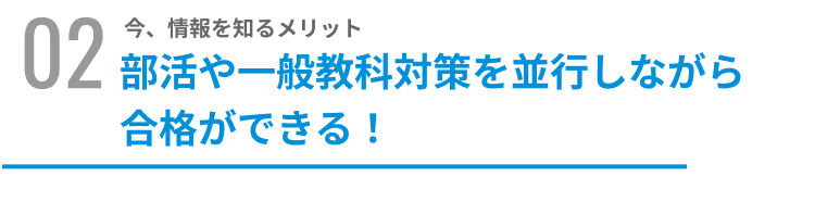 今、情報を知るメリット部活や一般教科対策を並行しながら合格ができる！