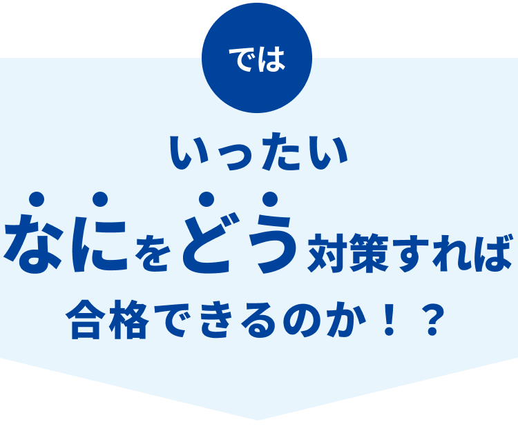 なにをどう対策すれば合格できるのか？