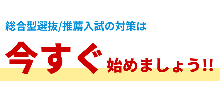 総合型選抜・推薦入試の対策は、今すぐ始めましょう!!