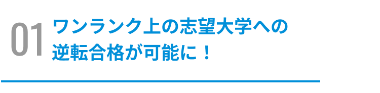 ワンランク上の志望大学への逆転合格が可能に！