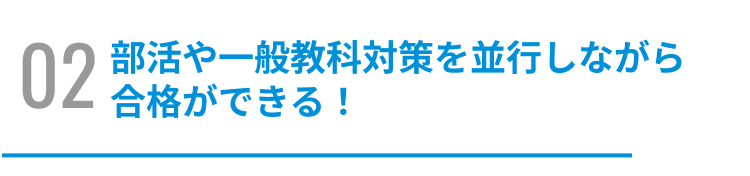 部活や一般教科対策を並行しながら合格ができる！