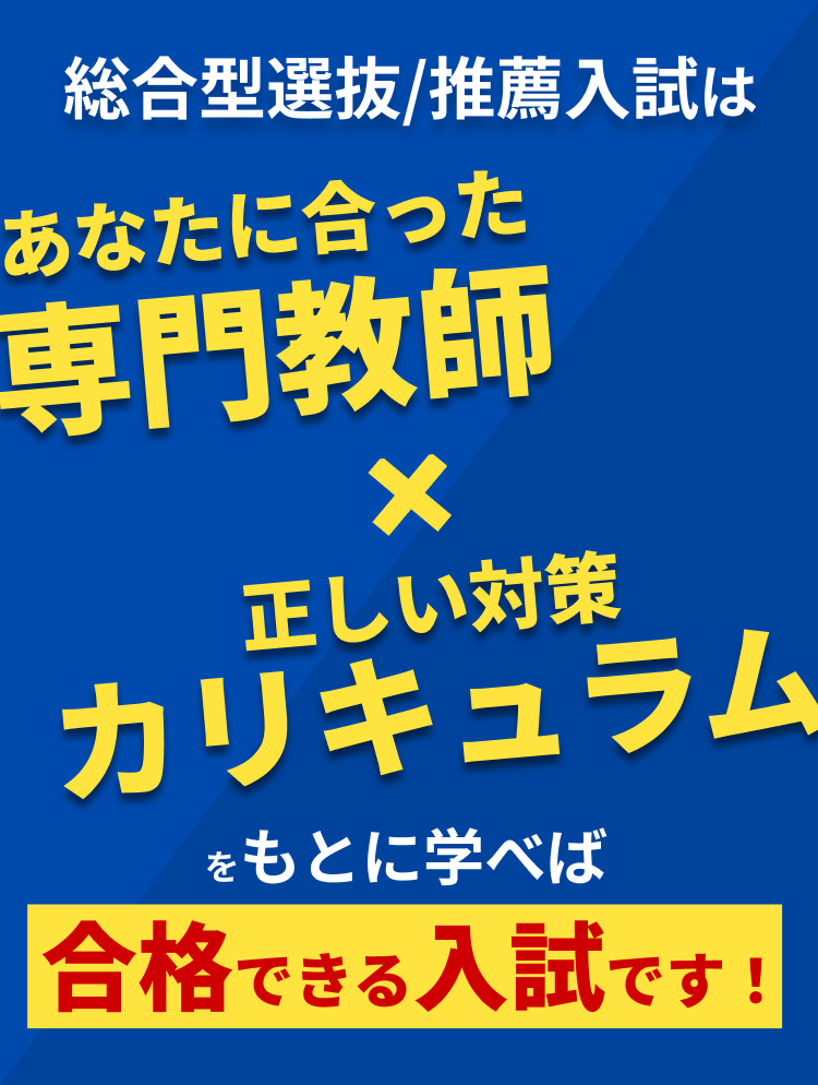 総合型選抜/推薦入試 あなたにあった専門教師 正しい対策・カリキュラム 合格できる入試
