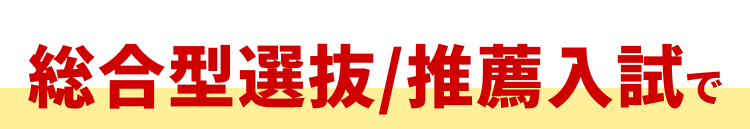 総合型選抜/推薦入試で