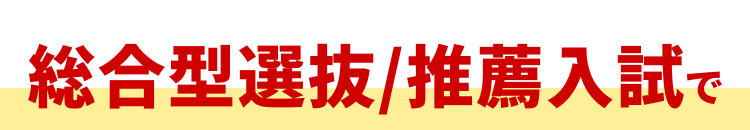 総合型選抜/推薦入試で