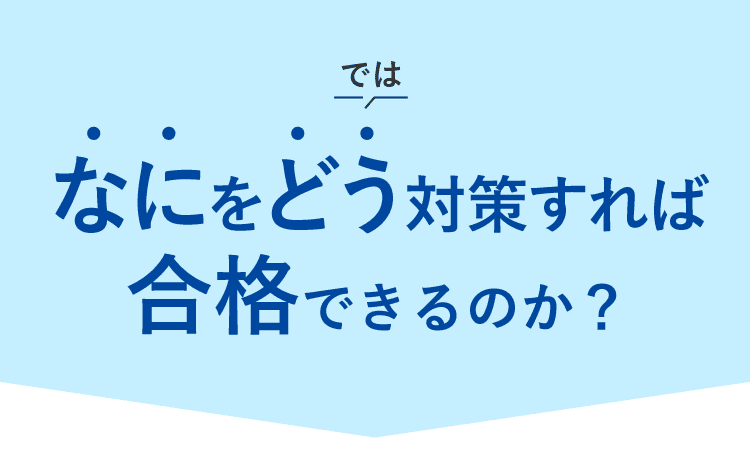 なにをどう対策すれば合格できるのか