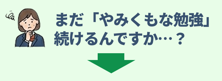 まだ「やみくもな勉強」続けるんですか...？