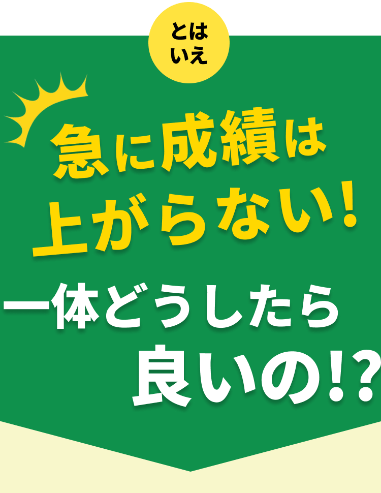 急に成績は上がらない！一体どうしたらいいの！？