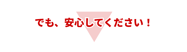 でも、安心してください！